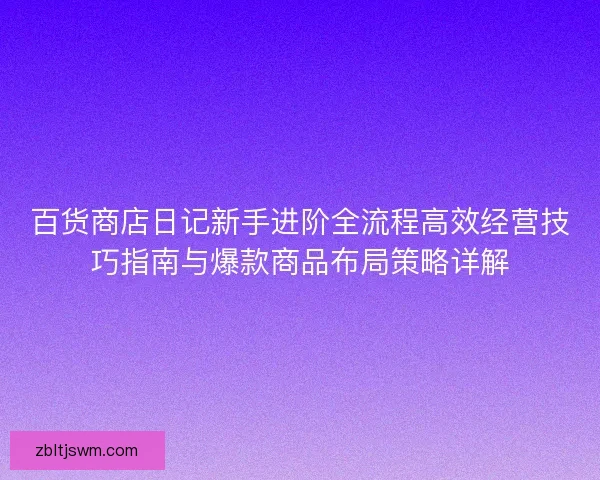 百货商店日记新手进阶全流程高效经营技巧指南与爆款商品布局策略详解