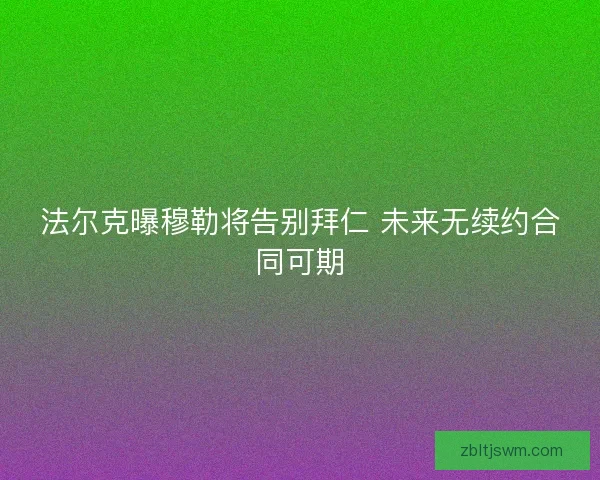 法尔克曝穆勒将告别拜仁 未来无续约合同可期