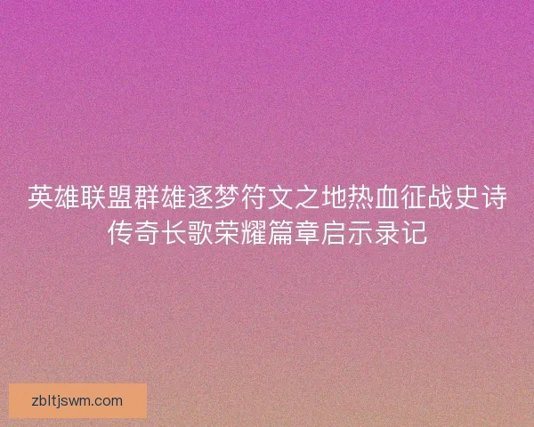 英雄联盟群雄逐梦符文之地热血征战史诗传奇长歌荣耀篇章启示录记